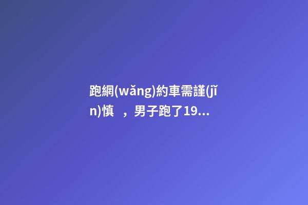 跑網(wǎng)約車需謹(jǐn)慎，男子跑了19天想退車倒欠公司1594元！